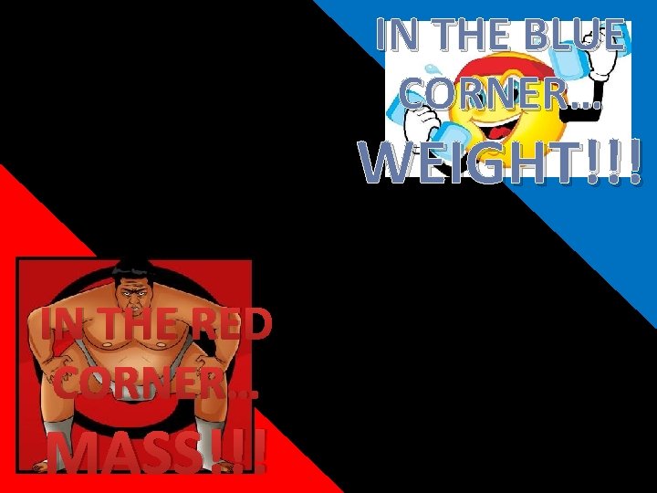 IN THE BLUE CORNER… WEIGHT!!! IN THE RED CORNER… MASS!!! IN THE BLUE CORNER… WEIGHT!!! IN THE RED CORNER… MASS!!!