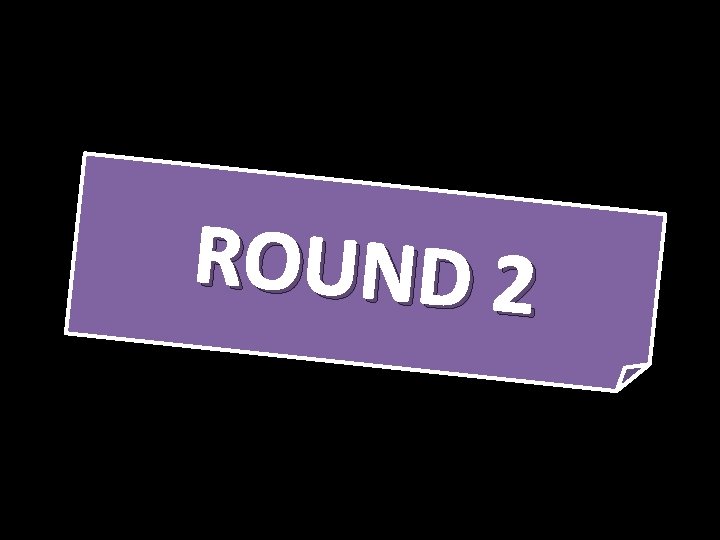 ROUND 2 ROUND 2