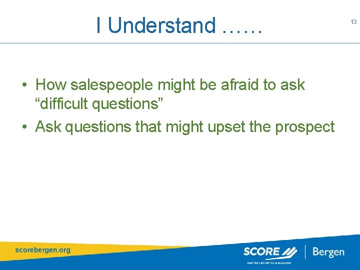 I Understand …… • How salespeople might be afraid to ask “difficult questions” •