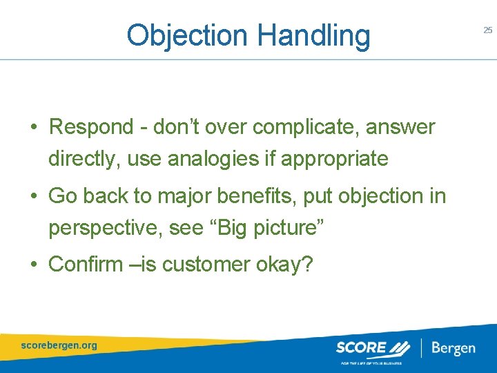 Objection Handling • Respond - don’t over complicate, answer directly, use analogies if appropriate