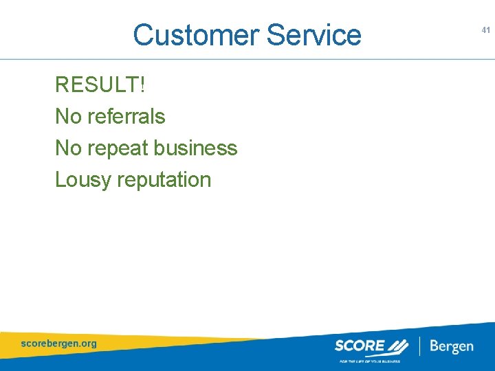 Customer Service RESULT! No referrals No repeat business Lousy reputation 41 