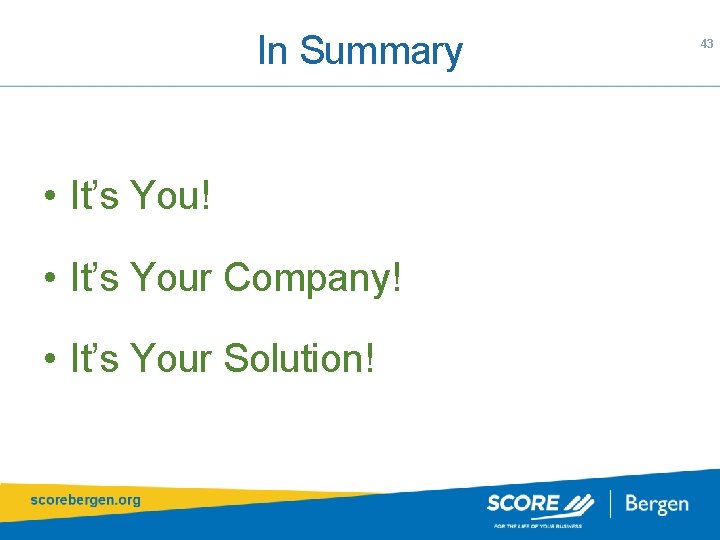 In Summary • It’s You! • It’s Your Company! • It’s Your Solution! 43