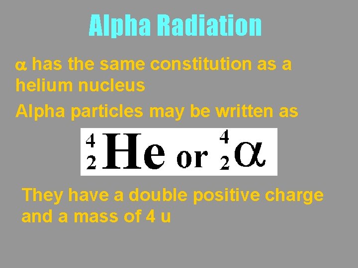 Alpha Radiation a has the same constitution as a helium nucleus Alpha particles may