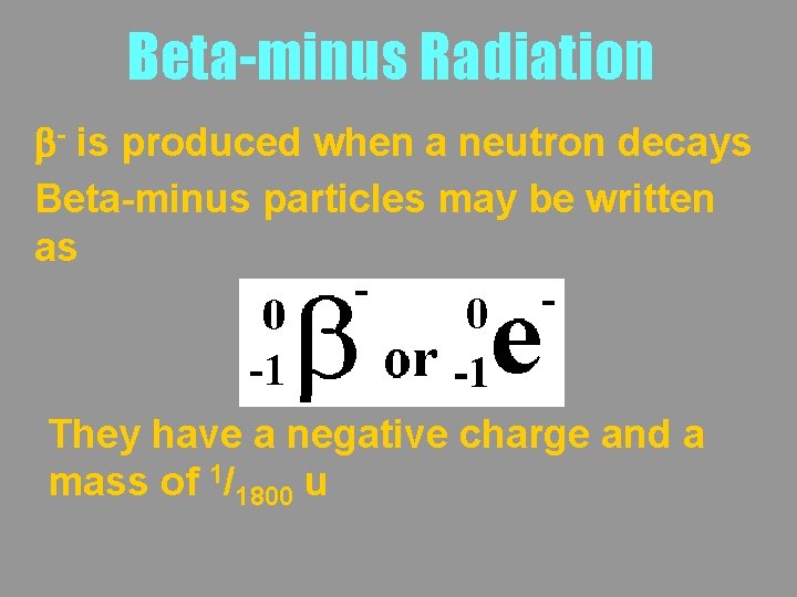 Beta-minus Radiation b- is produced when a neutron decays Beta-minus particles may be written