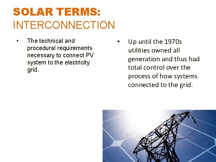 SOLAR TERMS: INTERCONNECTION • The technical and procedural requirements necessary to connect PV system