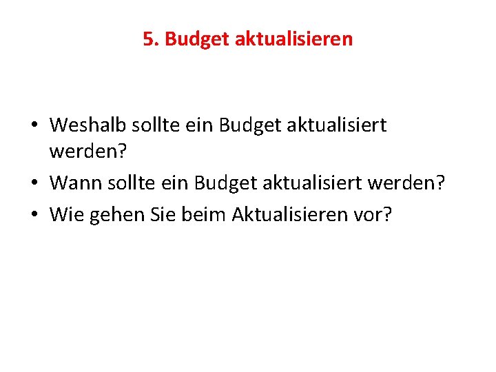 5. Budget aktualisieren • Weshalb sollte ein Budget aktualisiert werden? • Wann sollte ein