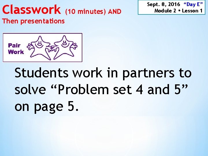 Classwork (10 minutes) AND Then presentations Sept. 8, 2016 “Day E” Module 2 Lesson
