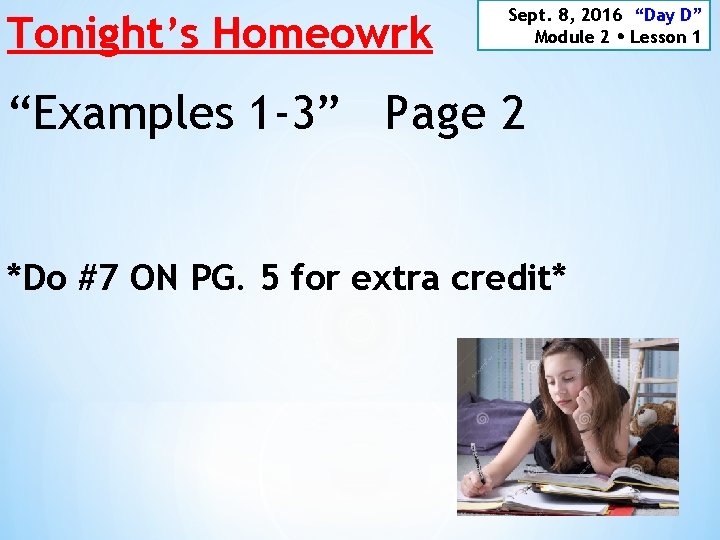 Tonight’s Homeowrk Sept. 8, 2016 “Day D” Module 2 Lesson 1 “Examples 1 -3”