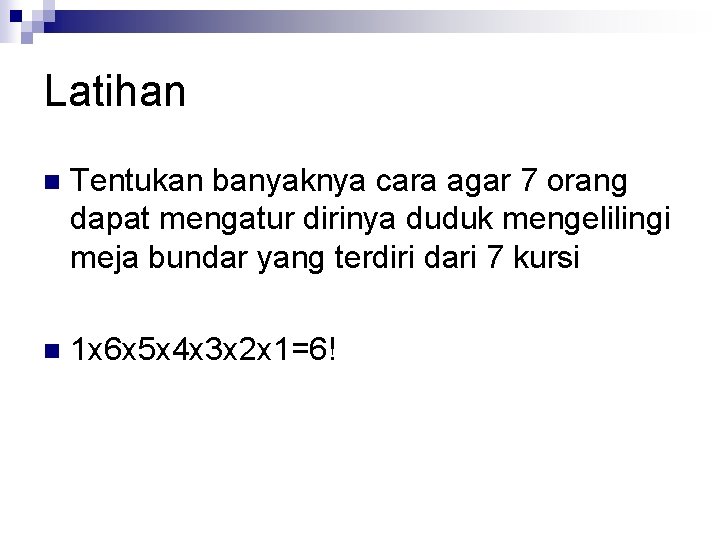 Latihan n Tentukan banyaknya cara agar 7 orang dapat mengatur dirinya duduk mengelilingi meja