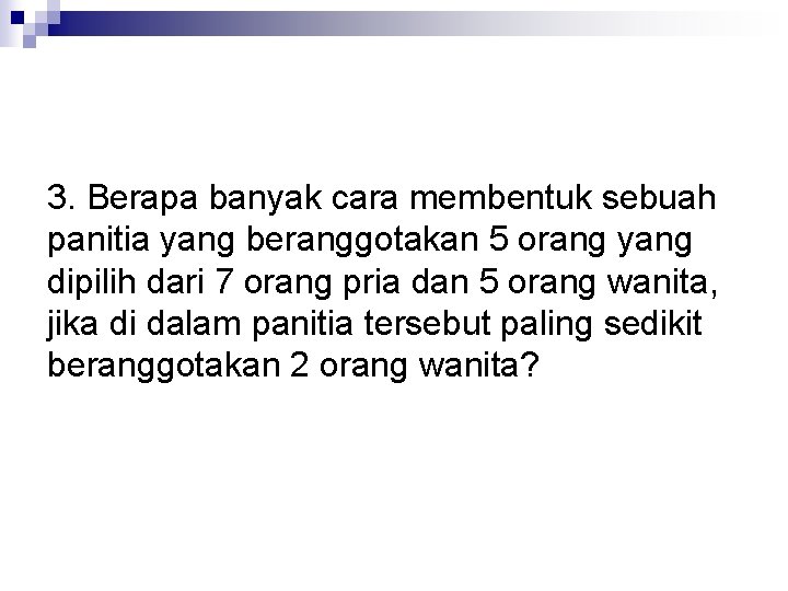 3. Berapa banyak cara membentuk sebuah panitia yang beranggotakan 5 orang yang dipilih dari