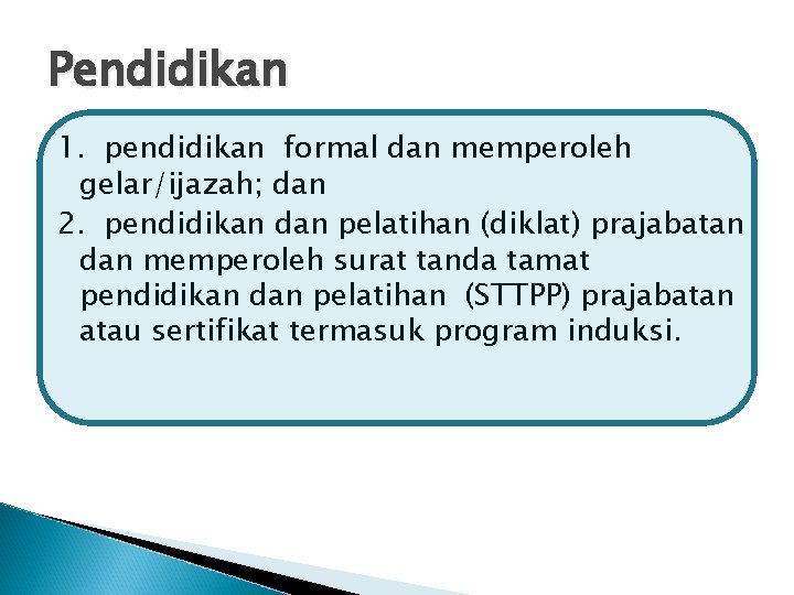 Pendidikan 1. pendidikan formal dan memperoleh gelar/ijazah; dan 2. pendidikan dan pelatihan (diklat) prajabatan