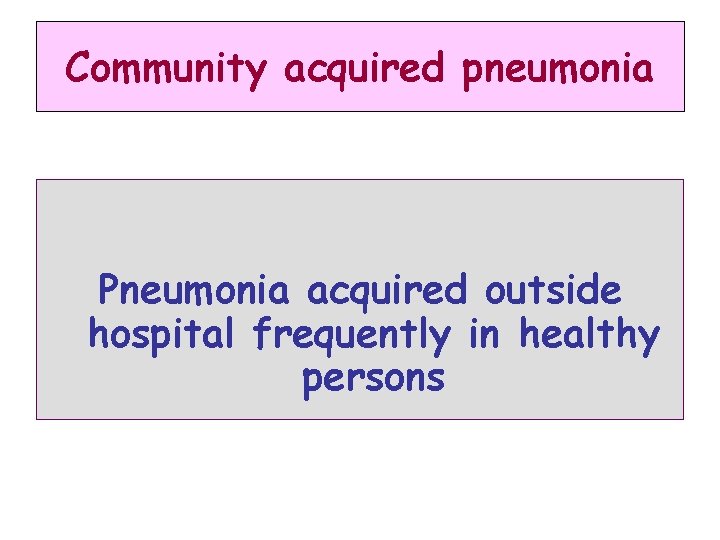 Community acquired pneumonia Pneumonia acquired outside hospital frequently in healthy persons 