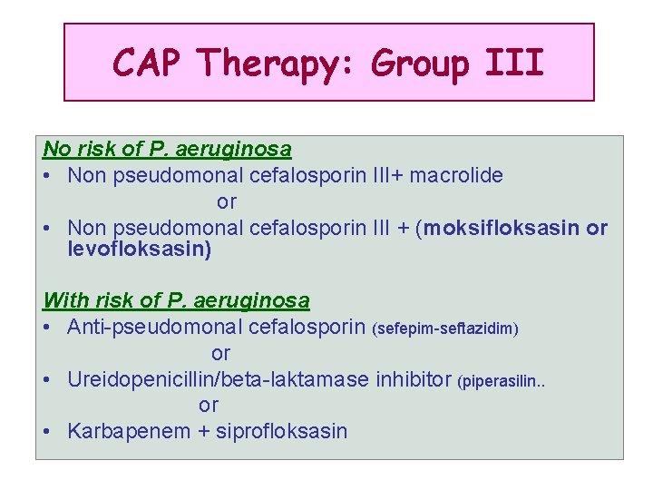 CAP Therapy: Group III No risk of P. aeruginosa • Non pseudomonal cefalosporin III+