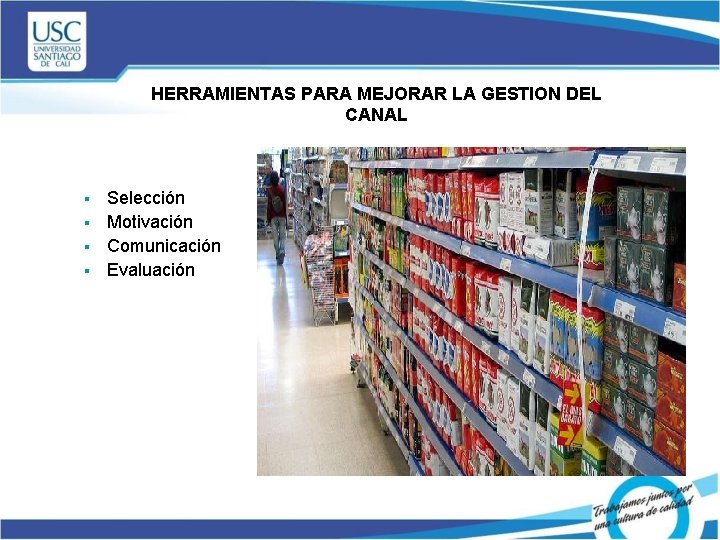 HERRAMIENTAS PARA MEJORAR LA GESTION DEL CANAL § § Selección Motivación Comunicación Evaluación 