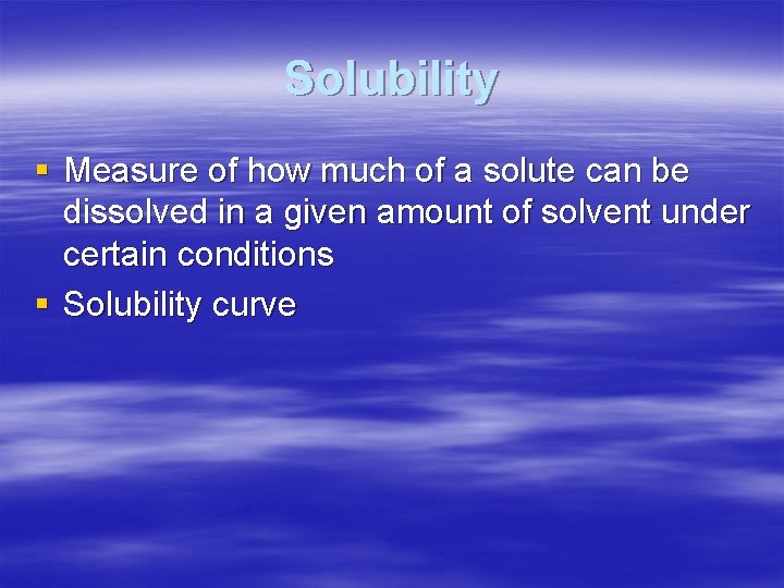 Solubility § Measure of how much of a solute can be dissolved in a