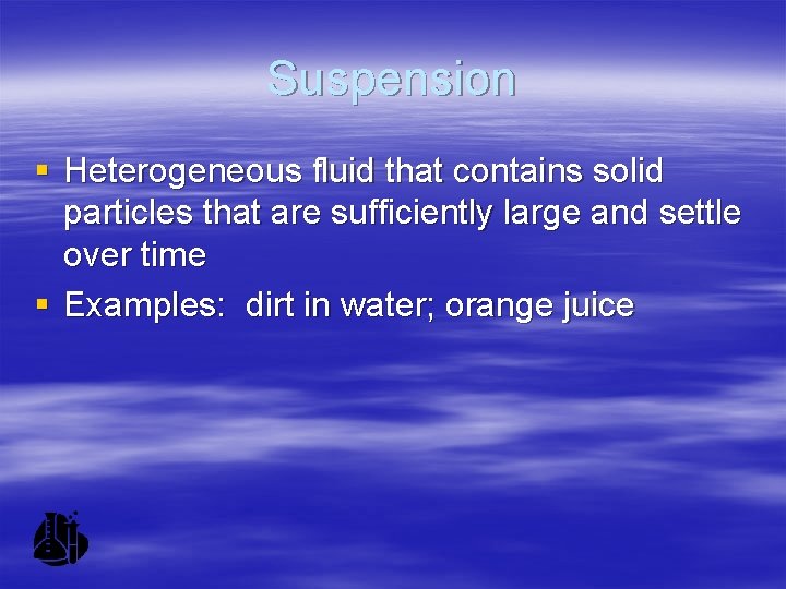 Suspension § Heterogeneous fluid that contains solid particles that are sufficiently large and settle