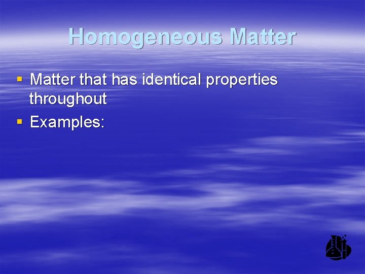 Homogeneous Matter § Matter that has identical properties throughout § Examples: 