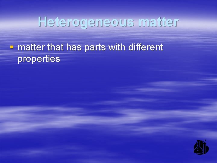 Heterogeneous matter § matter that has parts with different properties 