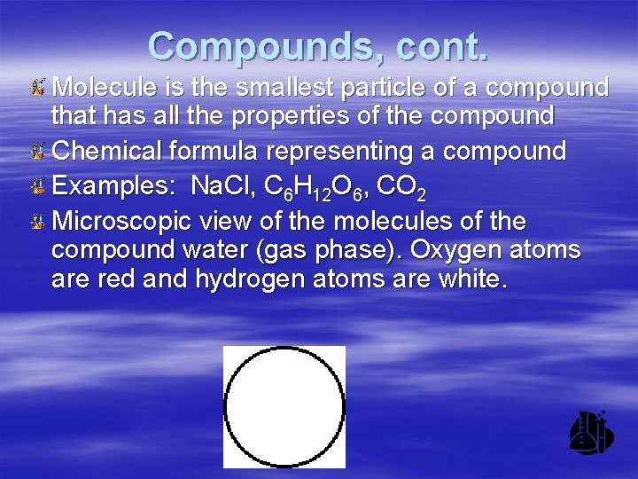 Compounds, cont. Molecule is the smallest particle of a compound that has all the