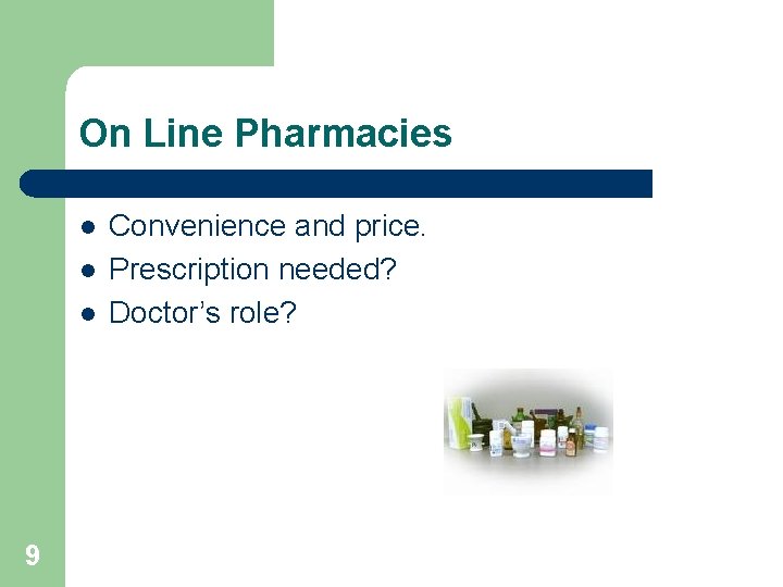 On Line Pharmacies l l l 9 Convenience and price. Prescription needed? Doctor’s role?