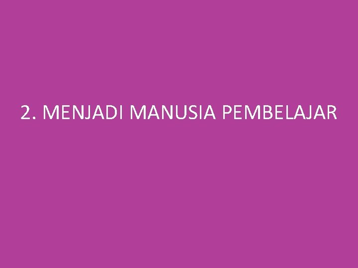 2. MENJADI MANUSIA PEMBELAJAR 