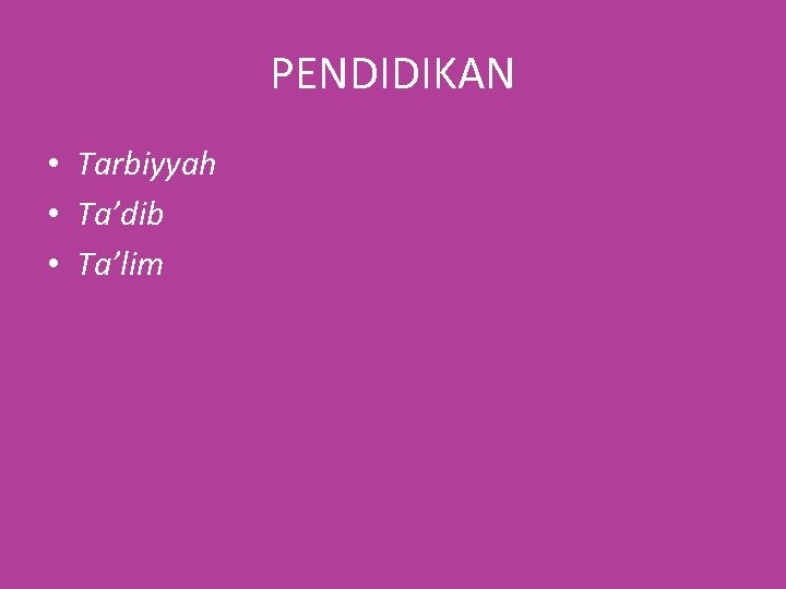 PENDIDIKAN • Tarbiyyah • Ta’dib • Ta’lim 