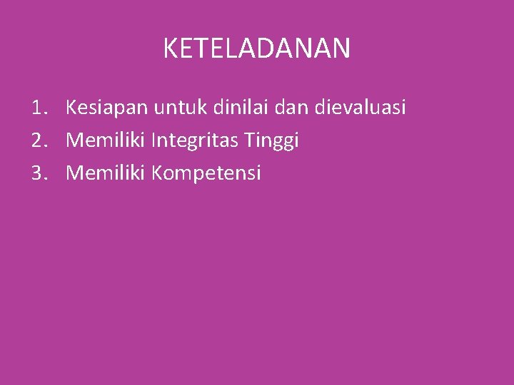 KETELADANAN 1. Kesiapan untuk dinilai dan dievaluasi 2. Memiliki Integritas Tinggi 3. Memiliki Kompetensi