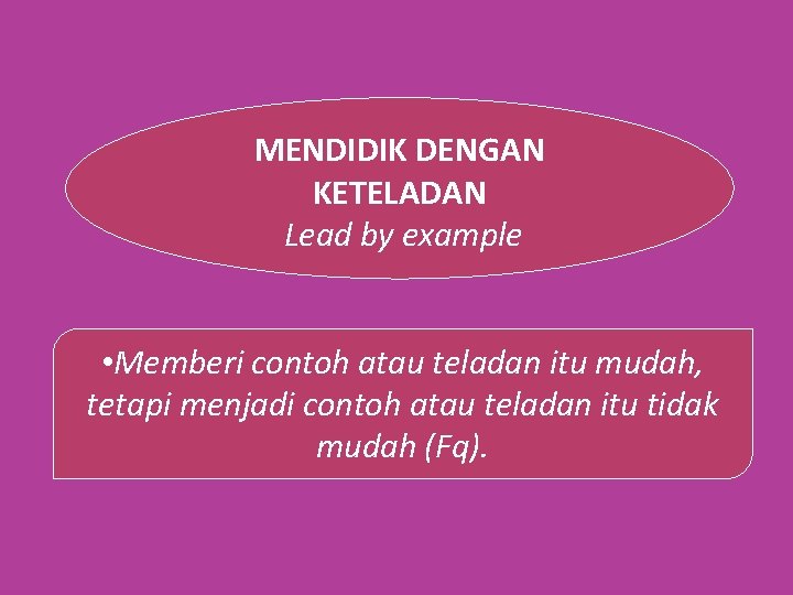 MENDIDIK DENGAN KETELADAN Lead by example • Memberi contoh atau teladan itu mudah, tetapi