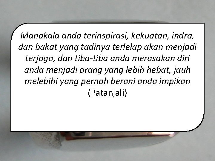 Manakala anda terinspirasi, kekuatan, indra, dan bakat yang tadinya terlelap akan menjadi terjaga, dan