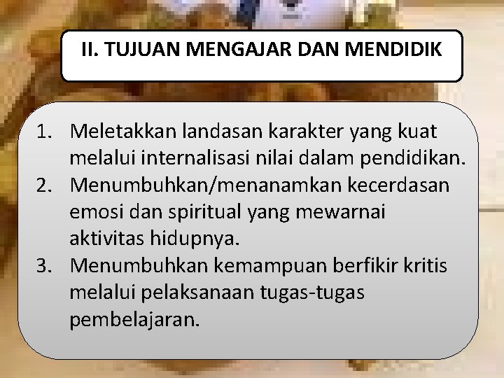 II. TUJUAN MENGAJAR DAN MENDIDIK 1. Meletakkan landasan karakter yang kuat melalui internalisasi nilai