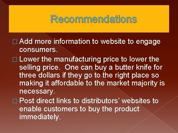 Recommendations � Add more information to website to engage consumers. � Lower the manufacturing