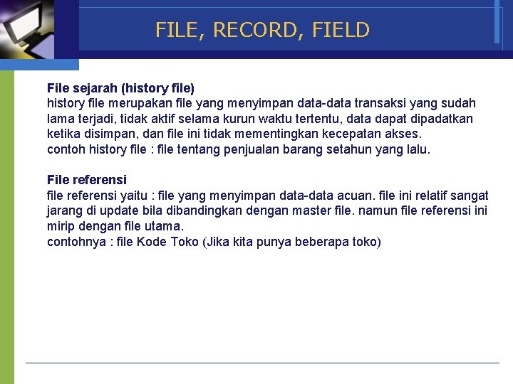 FILE, RECORD, FIELD File sejarah (history file) history file merupakan file yang menyimpan data-data