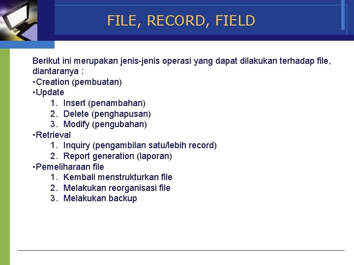 FILE, RECORD, FIELD Berikut ini merupakan jenis-jenis operasi yang dapat dilakukan terhadap file, diantaranya