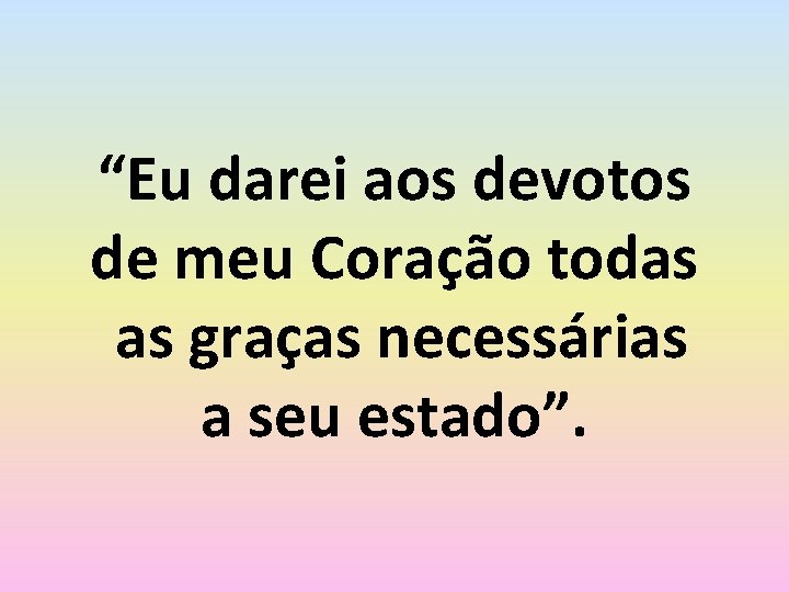 “Eu darei aos devotos de meu Coração todas as graças necessárias a seu estado”.