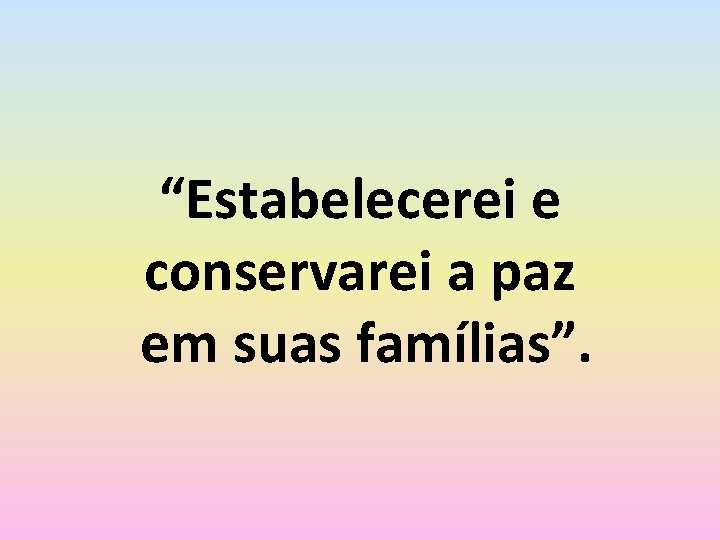 “Estabelecerei e conservarei a paz em suas famílias”. 