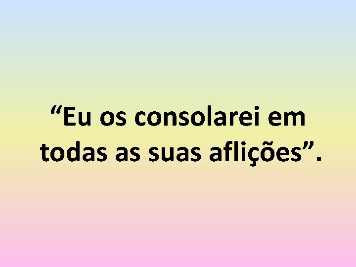 “Eu os consolarei em todas as suas aflições”. 