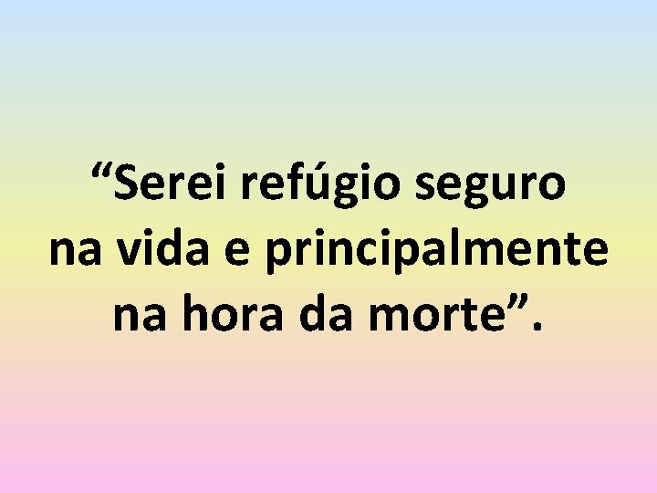 “Serei refúgio seguro na vida e principalmente na hora da morte”. 