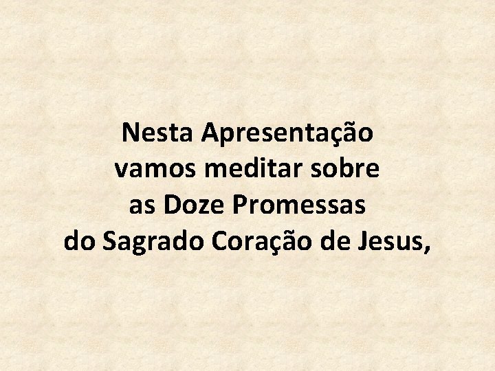 Nesta Apresentação vamos meditar sobre as Doze Promessas do Sagrado Coração de Jesus, 