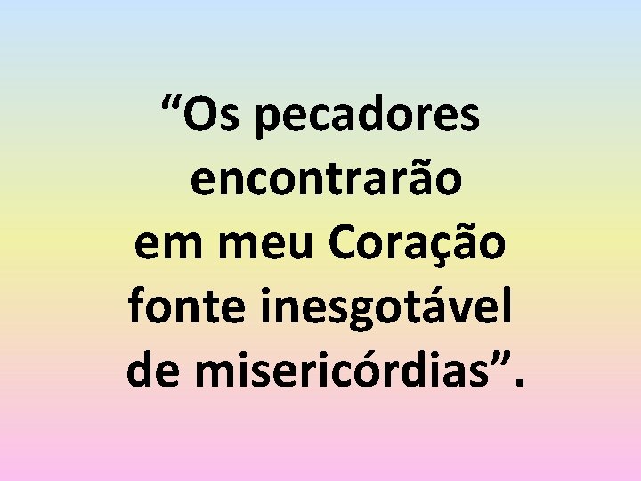 “Os pecadores encontrarão em meu Coração fonte inesgotável de misericórdias”. 