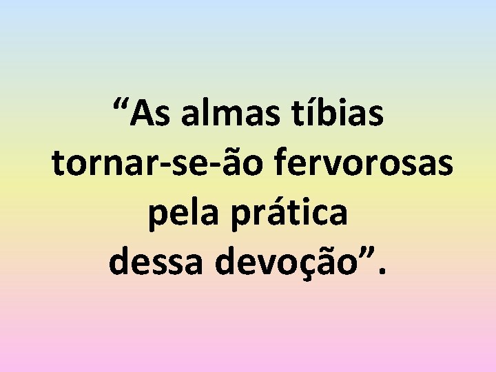 “As almas tíbias tornar-se-ão fervorosas pela prática dessa devoção”. 