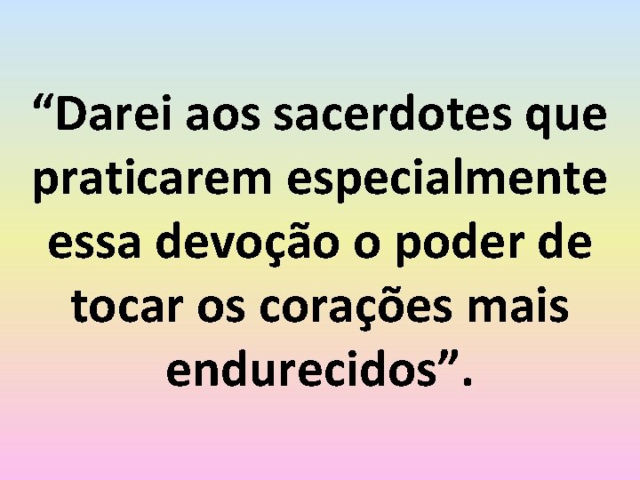 “Darei aos sacerdotes que praticarem especialmente essa devoção o poder de tocar os corações