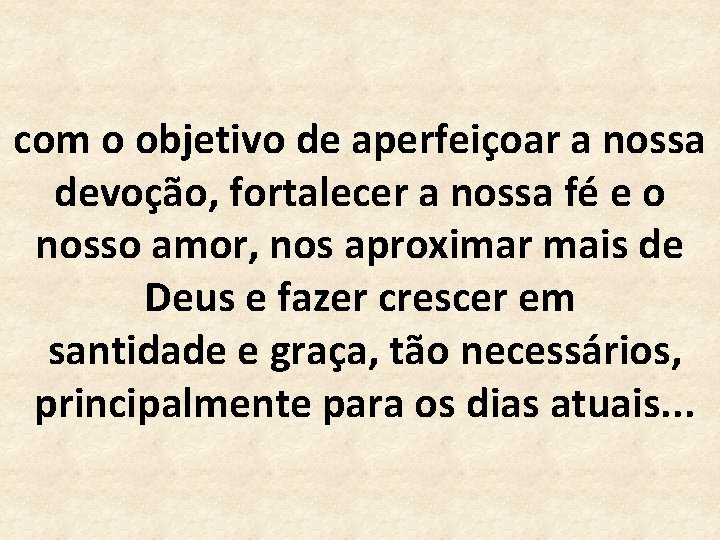 com o objetivo de aperfeiçoar a nossa devoção, fortalecer a nossa fé e o