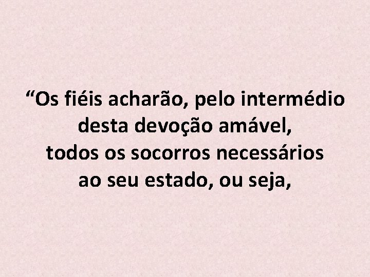 “Os fiéis acharão, pelo intermédio desta devoção amável, todos os socorros necessários ao seu