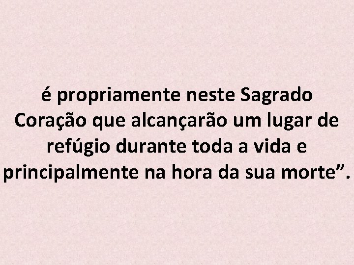 é propriamente neste Sagrado Coração que alcançarão um lugar de refúgio durante toda a