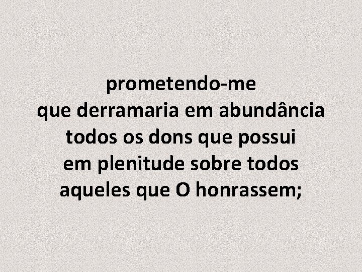 prometendo-me que derramaria em abundância todos os dons que possui em plenitude sobre todos