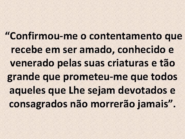 “Confirmou-me o contentamento que recebe em ser amado, conhecido e venerado pelas suas criaturas