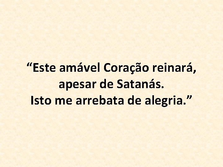 “Este amável Coração reinará, apesar de Satanás. Isto me arrebata de alegria. ” 