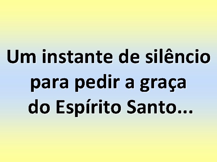 Um instante de silêncio para pedir a graça do Espírito Santo. . . 