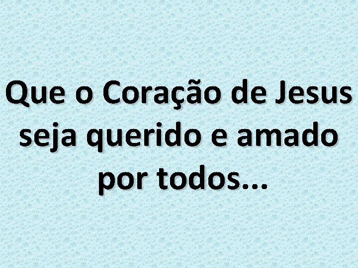 Que o Coração de Jesus seja querido e amado por todos. . . todos