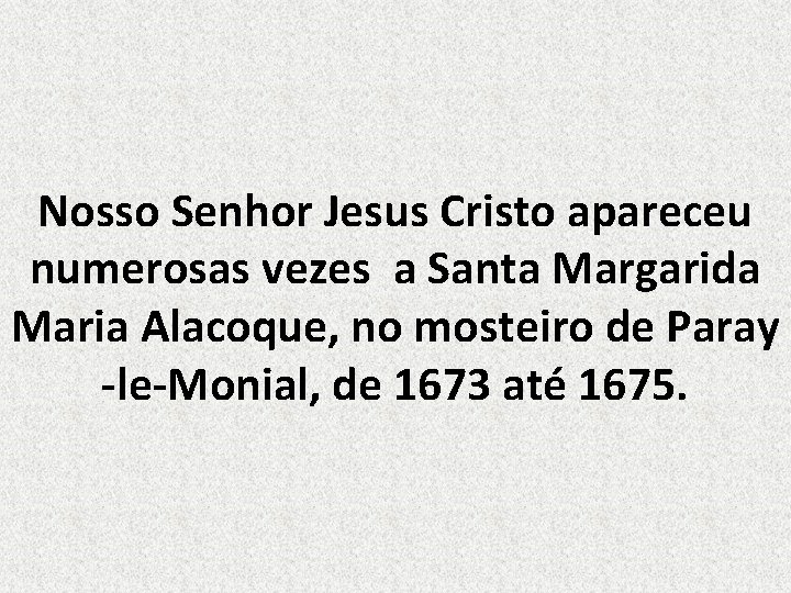 Nosso Senhor Jesus Cristo apareceu numerosas vezes a Santa Margarida Maria Alacoque, no mosteiro